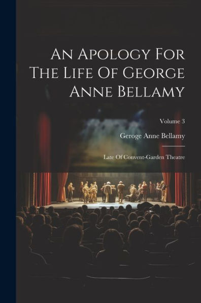 An Apology For The Life Of George Anne Bellamy: Late Of Convent-Garden Theatre; Volume 3