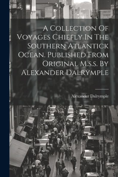 A Collection Of Voyages Chiefly In The Southern Atlantick Ocean. Published From Original M.S.S. By Alexander Dalrymple