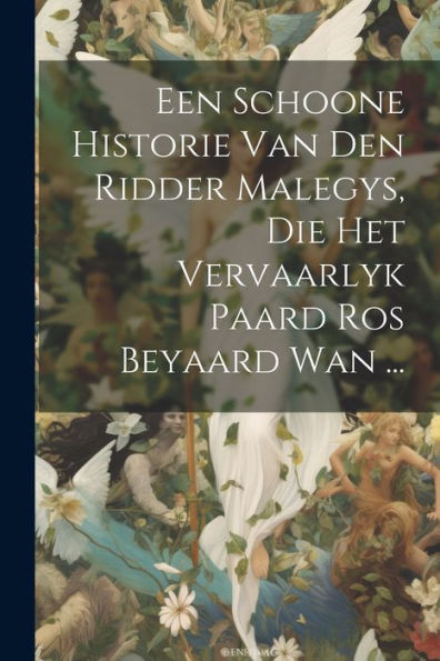Een Schoone Historie Van Den Ridder Malegys, Die Het Vervaarlyk Paard Ros Beyaard Wan ... (Dutch Edition)