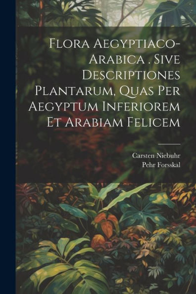 Flora Aegyptiaco-Arabica . Sive Descriptiones Plantarum, Quas Per Aegyptum Inferiorem Et Arabiam Felicem