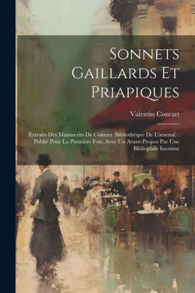 Sonnets Gaillards Et Priapiques: Extraits Des Manuscrits De Conrart (Bibliothèque De L'Arsenal): Publié Pour La Première Fois, Avec Un Avant-Propos Par Une Bibliophile Inconnu (French Edition)