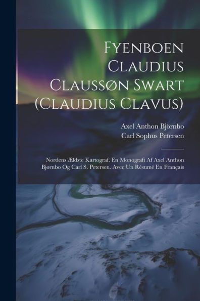 Fyenboen Claudius Claussøn Swart (Claudius Clavus): Nordens Ældste Kartograf. En Monografi Af Axel Anthon Bjørnbo Og Carl S. Petersen. Avec Un Résumé En Français (Danish Edition)