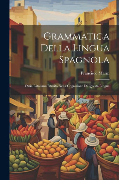 Grammatica Della Lingua Spagnola: Ossia L'Italiana Istrnito Nella Cognizione Di Questa Lingua (Italian Edition)