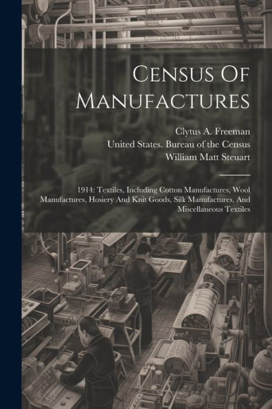 Census Of Manufactures: 1914: Textiles, Including Cotton Manufactures, Wool Manufactures, Hosiery And Knit Goods, Silk Manufactures, And Miscellaneous Textiles