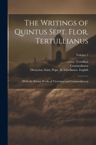 The Writings Of Quintus Sept. Flor. Tertullianus: [With The Extant Works Of Victorinus And Commodianus]; Volume 2