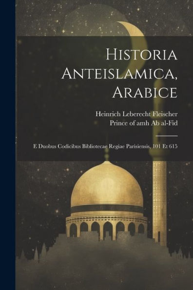 Historia Anteislamica, Arabice: E Duobus Codicibus Bibliotecae Regiae Parisiensis, 101 Et 615 (Latin Edition)