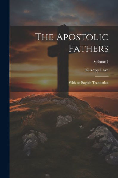 The Apostolic Fathers: With An English Translation; Volume 1