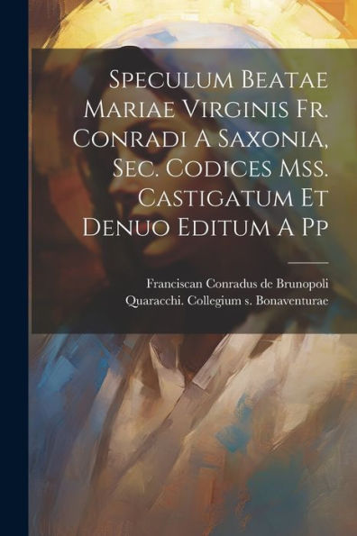 Speculum Beatae Mariae Virginis Fr. Conradi A Saxonia, Sec. Codices Mss. Castigatum Et Denuo Editum A Pp (Latin Edition)