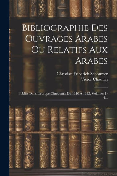 Bibliographie Des Ouvrages Arabes Ou Relatifs Aux Arabes: Publiés Dans L'Europe Chrétienne De 1810 À 1885, Volumes 1-4... (French Edition) - 9781021568045