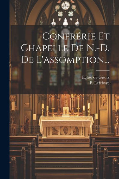 Confrérie Et Chapelle De N.-D. De L'Assomption... (French Edition)