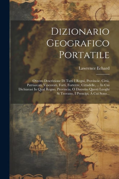 Dizionario Geografico Portatile: Ovvero Descrizione Di Tutti I Regni, Provincie, Città, Patriarcati, Vescovati, Forti, Fortezze, Cittadelle, ... In ... I Prencipi, A Cui Sono... (Italian Edition)