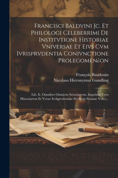 Francisci Baldvini Jc. Et Philologi Celeberrimi De Institvtione Historiae Vniversae Et Eivs Cvm Ivrisprvdentia Conivnctione Prolegomen¿On: Lib. Ii. ... Stvdiosis Svmme Vtiles... (Latin Edition)