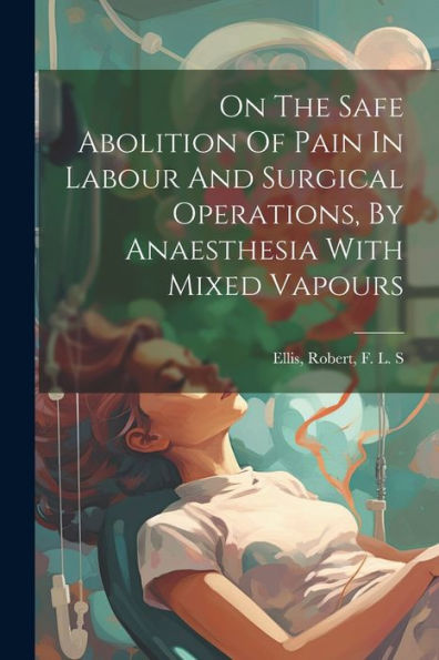On The Safe Abolition Of Pain In Labour And Surgical Operations, By Anaesthesia With Mixed Vapours