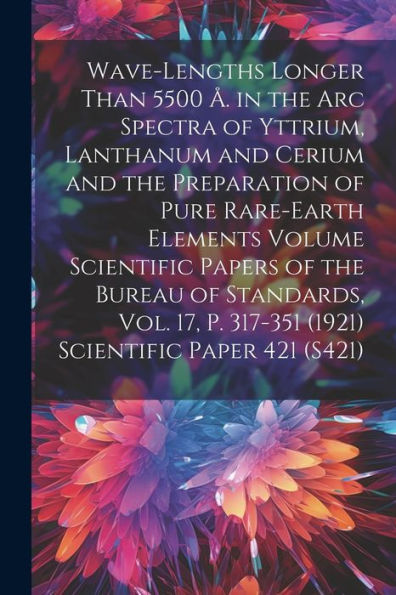 Wave-Lengths Longer Than 5500 Å. In The Arc Spectra Of Yttrium, Lanthanum And Cerium And The Preparation Of Pure Rare-Earth Elements Volume Scientific ... P. 317-351 (1921) Scientific Paper 421 (S421)