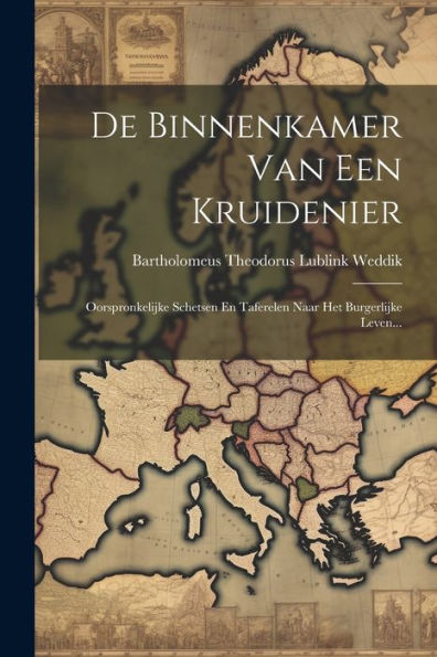 De Binnenkamer Van Een Kruidenier: Oorspronkelijke Schetsen En Taferelen Naar Het Burgerlijke Leven... (Dutch Edition)