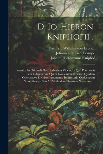 D. Io. Hieron. Kniphofii ..: Botanica In Originali, Sev Herbarivm Vivvm, In Qvo Plantarvm Tam Indigenarvm Qvam Exoticarvm Pecvliari Qvadam Operosaqve ... Illvstrivm Nostri Aevi... (Latin Edition)