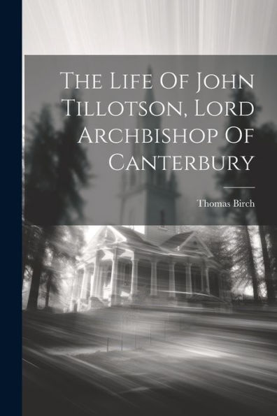 The Life Of John Tillotson, Lord Archbishop Of Canterbury