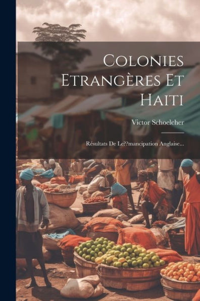 Colonies Etrangères Et Haiti: Résultats De Le Mancipation Anglaise... (French Edition)