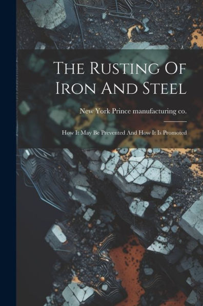 The Rusting Of Iron And Steel: How It May Be Prevented And How It Is Promoted