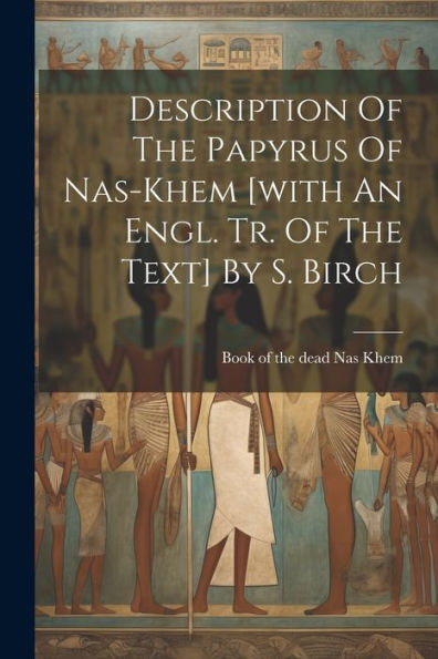Description Of The Papyrus Of Nas-Khem [With An Engl. Tr. Of The Text] By S. Birch