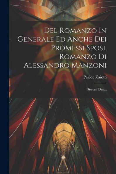 Del Romanzo In Generale Ed Anche Dei Promessi Sposi, Romanzo Di Alessandro Manzoni: Discorsi Due... (Italian Edition)