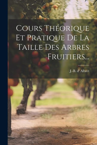 Cours Théorique Et Pratique De La Taille Des Arbres Fruitiers... (French Edition)