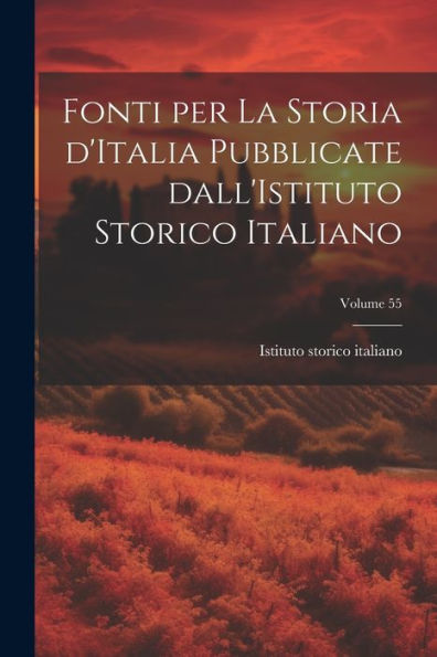 Fonti Per La Storia D'Italia Pubblicate Dall'Istituto Storico Italiano; Volume 55 (Italian Edition)