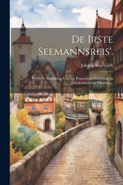 De Irste Seemannsreis'.: Poetische Erzählung Und Up Frigensfäut. Erzählung In Niederdeutscher Mundart... (German Edition)