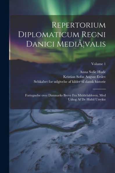 Repertorium Diplomaticum Regni Danici Mediã]Valis: Fortegnelse Over Danmarks Breve Fra Middelalderen, Med Udtog Af De Hidtil Utrykte; Volume 1 (Danish Edition)