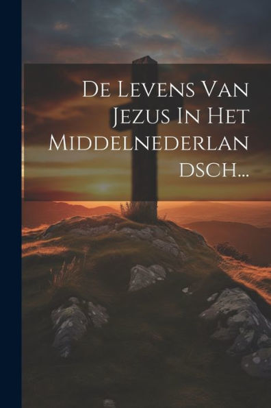 De Levens Van Jezus In Het Middelnederlandsch... (Dutch Edition)