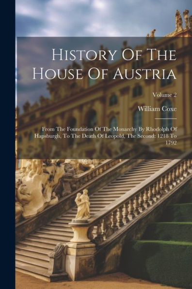 History Of The House Of Austria: From The Foundation Of The Monarchy By Rhodolph Of Hapsburgh, To The Death Of Leopold, The Second: 1218 To 1792; Volume 2