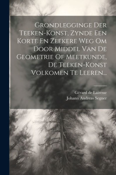 Grondlegginge Der Teeken-Konst, Zynde Een Korte En Zeekere Weg Om Door Middel Van De Geometrie Of Meetkunde, De Teeken-Konst Volkomen Te Leeren... (Dutch Edition)