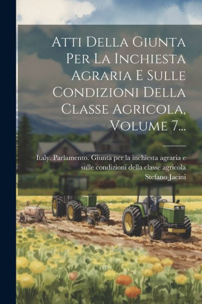Atti Della Giunta Per La Inchiesta Agraria E Sulle Condizioni Della Classe Agricola, Volume 7... (Italian Edition)