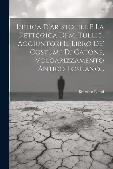 L'Etica D'Aristotile E La Rettorica Di M. Tullio. Aggiuntori Il Libro De' Costumi' Di Catone, Volgarizzamento Antico Toscano... (Italian Edition)