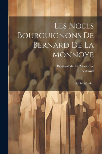 Les Noels Bourguignons De Bernard De La Monnoye: (Gui-Barôzai)... (French Edition)