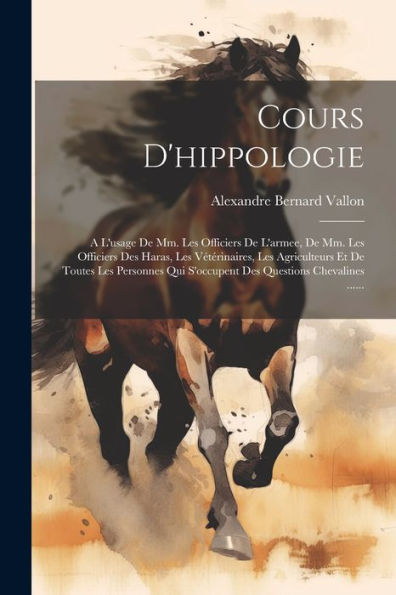 Cours D'Hippologie: A L'Usage De Mm. Les Officiers De L'Armee, De Mm. Les Officiers Des Haras, Les Vétérinaires, Les Agriculteurs Et De Toutes Les ... Questions Chevalines ...... (French Edition)