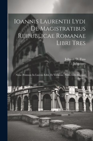 Ioannis Laurentii Lydi De Magistratibus Reipublicae Romanae Libri Tres: Nunc Primum In Lucem Editi, Et Versione, Notis Indicibusque Aucti... (Latin Edition)