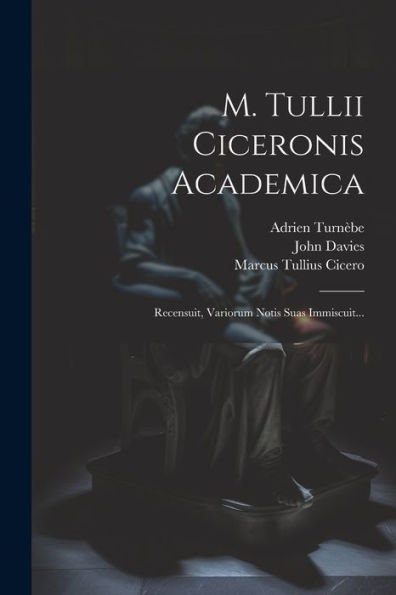 M. Tullii Ciceronis Academica: Recensuit, Variorum Notis Suas Immiscuit... (Latin Edition)