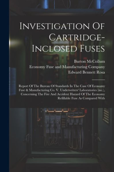 Investigation Of Cartridge-Inclosed Fuses: Report Of The Bureau Of Standards In The Case Of Economy Fuse & Manufacturing Co. V. Underwriters' ... The Economy Refillable Fuse As Compared With