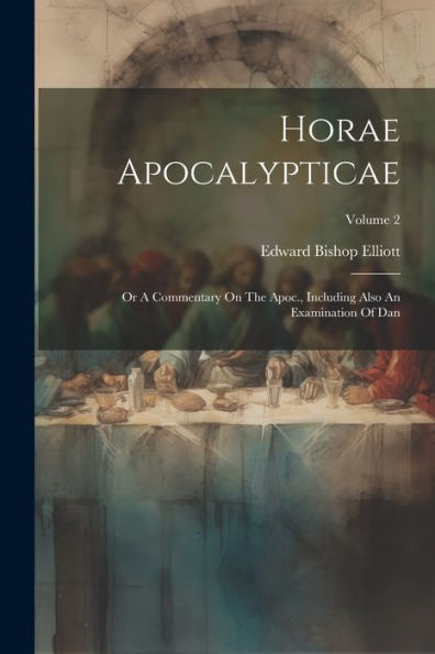 Horae Apocalypticae: Or A Commentary On The Apoc., Including Also An Examination Of Dan; Volume 2