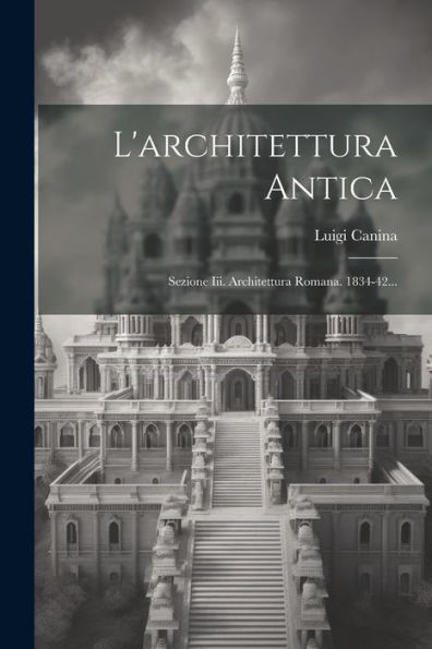 L'Architettura Antica: Sezione Iii. Architettura Romana. 1834-42... (Italian Edition)