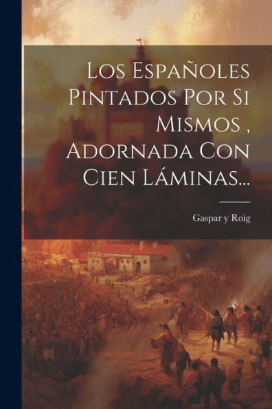 Los Españoles Pintados Por Si Mismos, Adornada Con Cien Láminas... (Spanish Edition)