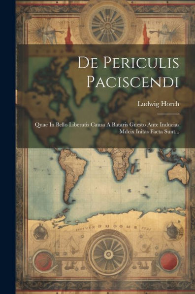 De Periculis Paciscendi: Quae In Bello Liberatis Causa A Bataris Guesto Ante Inducias Mdcix Initas Facta Sunt... (Latin Edition)