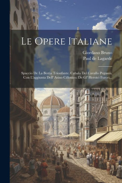 Le Opere Italiane: Spaccio De La Bestia Trionfante. Cabala Del Cavallo Pegaseo, Con L'Aggiunta Dell' Asino Cillenico. De Gl' Heroici Furori... (Italian Edition)