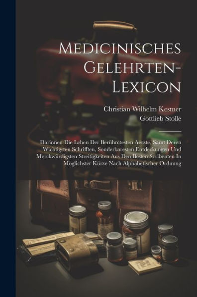 Medicinisches Gelehrten-Lexicon: Darinnen Die Leben Der Berühmtesten Aerzte, Samt Deren Wichtigsten Schrifften, Sonderbaresten Entdeckungen Und ... Möglichster Kürze Nach Alphabetischer Ordnung
