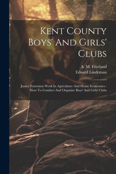 Kent County Boys' And Girls' Clubs: Junior Extension Work In Agriculture And Home Economics: How To Conduct And Organize Boys' And Girls' Clubs