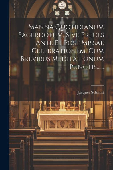 Manna Quotidianum Sacerdotum, Sive Preces Ante Et Post Missae Celebrationem, Cum Brevibus Meditationum Punctis...... (Latin Edition)