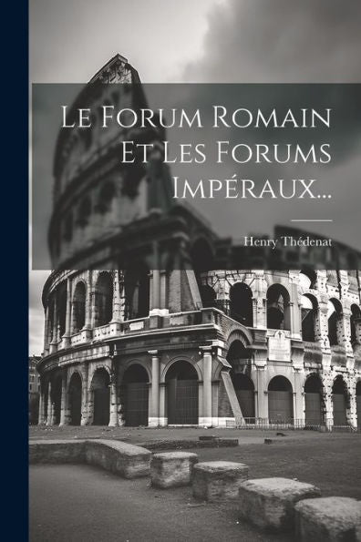 Le Forum Romain Et Les Forums Impéraux... (French Edition)