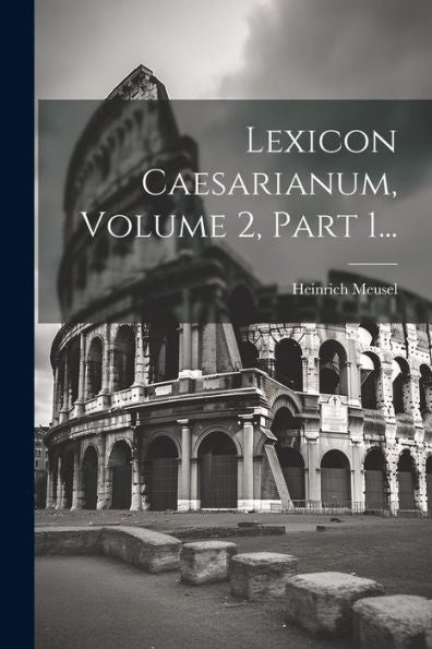 Lexicon Caesarianum, Volume 2, Part 1... (Latin Edition)