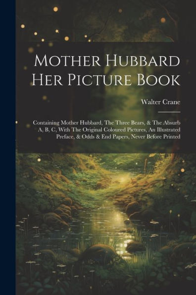 Mother Hubbard Her Picture Book: Containing Mother Hubbard, The Three Bears, & The Absurb A, B, C, With The Original Coloured Pictures, An Illustrated ... & Odds & End Papers, Never Before Printed